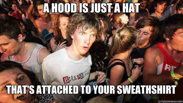 a hood is just a hat that's attached to your sweathshirt  Sudden Clarity Clarence