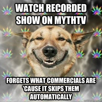 Watch recorded show on Mythtv forgets what commercials are 'cause it skips them automatically  Stoner Dog