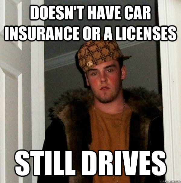 doesn't have car insurance or a licenses Still drives   Scumbag Steve