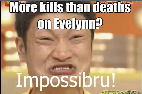 More kills than deaths on Evelynn?  Impossibru