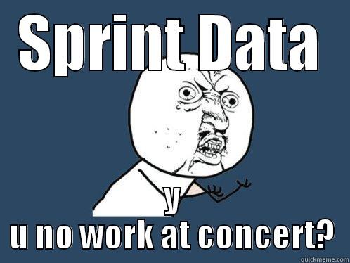 SPRINT DATA Y U NO WORK AT CONCERT? Y U No