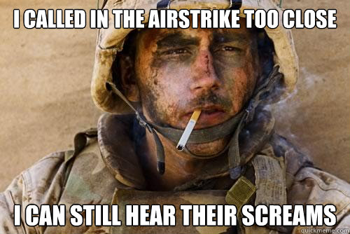 i called in the airstrike too close i can still hear their screams  Ptsd