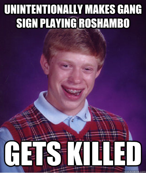 Unintentionally makes gang sign playing roshambo gets killed  Bad Luck Brian