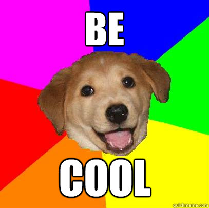 BE COOL  Advice Dog