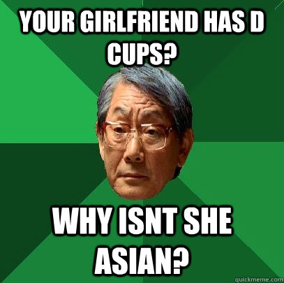 Your girlfriend has D cups? Why isnt she asian?  High Expectations Asian Father