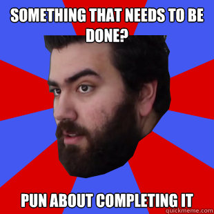 Something that needs to be done? Pun about completing it  The Completionist