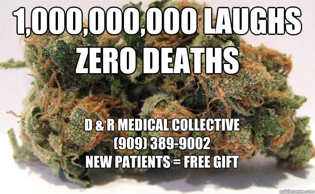 1,000,000,000 laughs           zero deaths D & R Medical Collective                                                                       (909) 389-9002                                                                                            New Patient  Weed - Zero Deaths