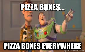 Pizza boxes... pizza boxes everywhere - Pizza boxes... pizza boxes everywhere  x-x everywhere