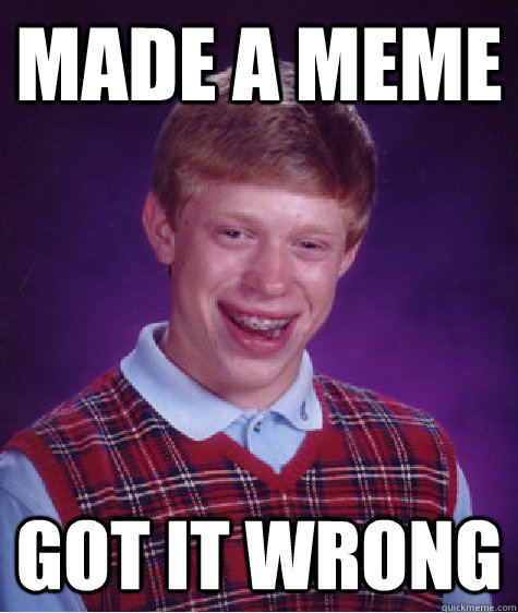 Made a Meme Got it wrong  Bad Luck Brian