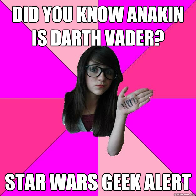 did you know anakin is darth vader? star wars geek alert  Idiot Nerd Girl