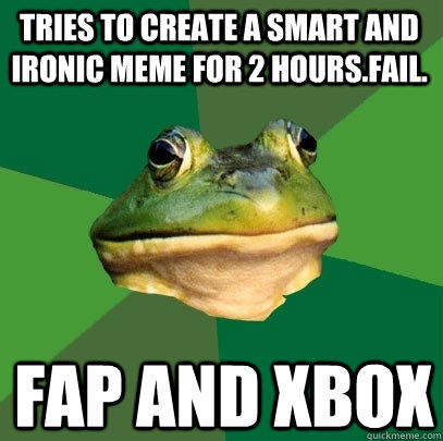 Tries to create a smart and ironic meme For 2 hours.Fail. fap and xbox - Tries to create a smart and ironic meme For 2 hours.Fail. fap and xbox  Foul Bachelor Frog