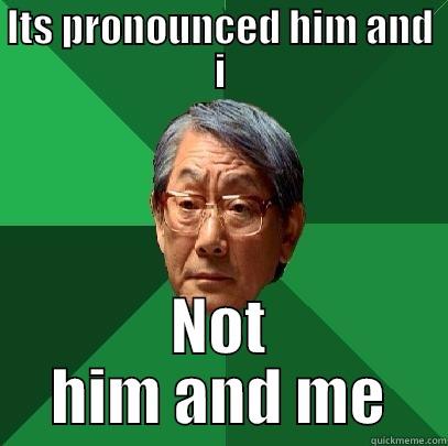 one word - ITS PRONOUNCED HIM AND I NOT HIM AND ME High Expectations Asian Father