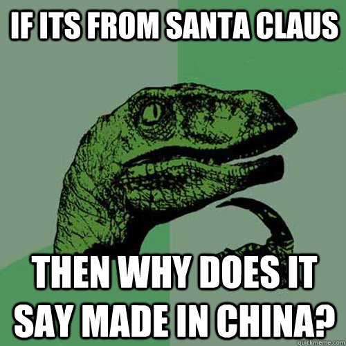 If its from Santa claus then why does it say made in china?  Philosoraptor