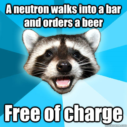 A neutron walks into a bar and orders a beer Free of charge - A neutron walks into a bar and orders a beer Free of charge  Misc