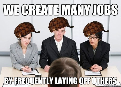 We create many jobs By frequently laying off others  Scumbag Employer