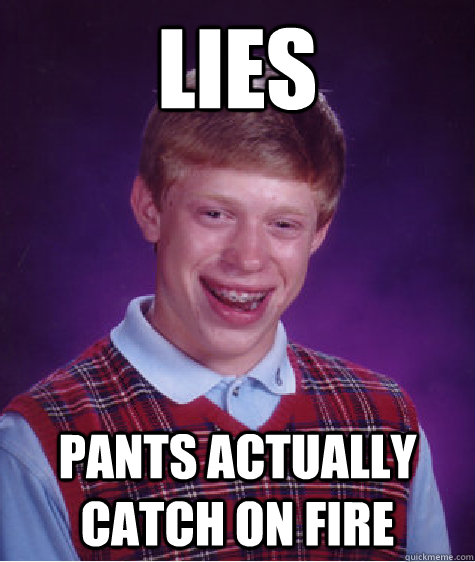 Lies pants actually catch on fire - Lies pants actually catch on fire  Bad Luck Brian