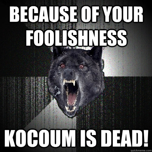 Because of your foolishness KOCOUM IS DEAD! - Because of your foolishness KOCOUM IS DEAD!  Insanity Wolf