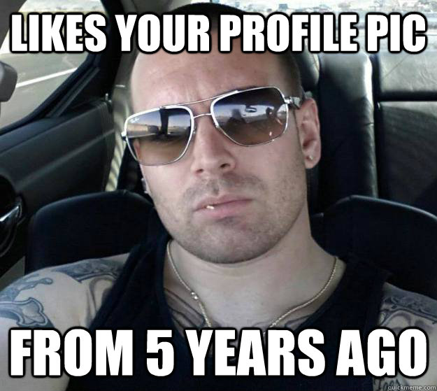 likes your profile pic from 5 years ago  