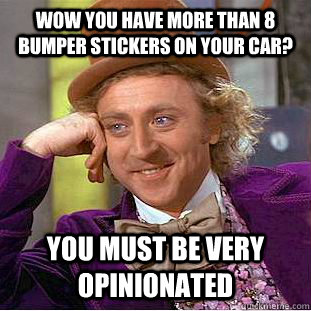 Wow you have more than 8 bumper stickers on your car? You must be very opinionated  - Wow you have more than 8 bumper stickers on your car? You must be very opinionated   Condescending Wonka