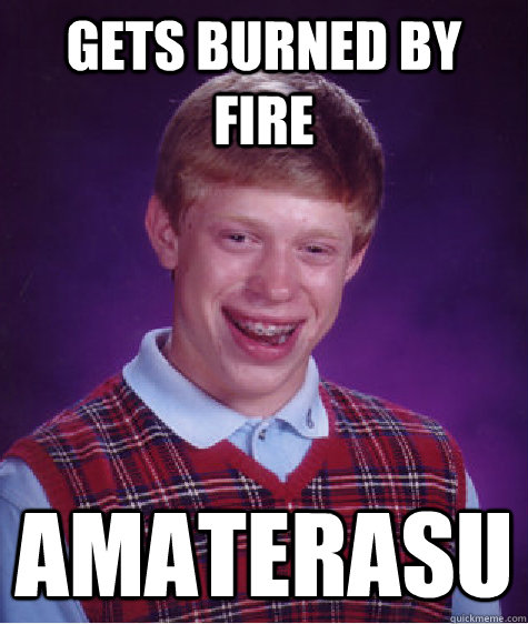 gets burned by fire  Amaterasu  Bad Luck Brian