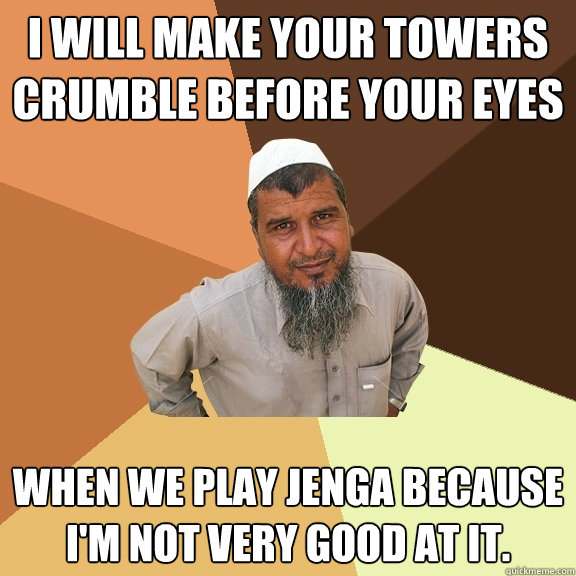 I will make your towers crumble before your eyes when we play Jenga because I'm not very good at it.  Ordinary Muslim Man