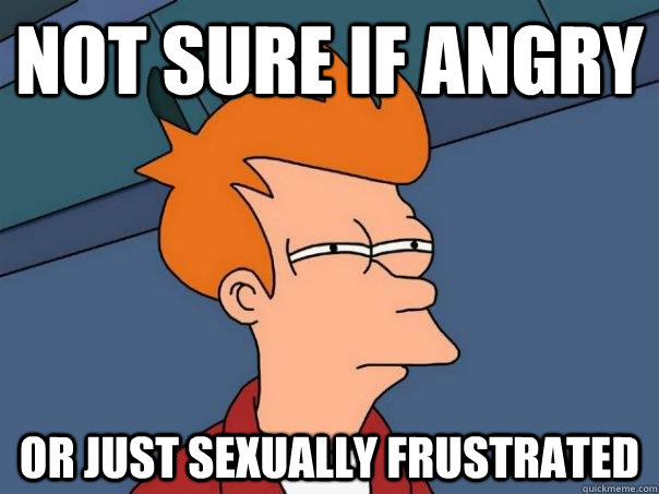 Not sure if angry Or just sexually frustrated - Not sure if angry Or just sexually frustrated  Futurama Fry
