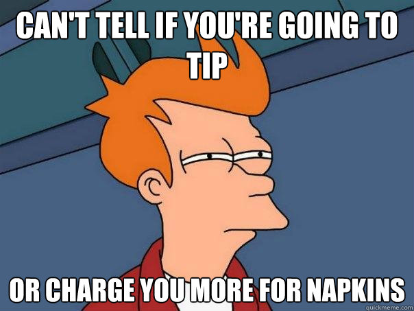 can't tell if you're going to tip or charge you more for napkins  Futurama Fry