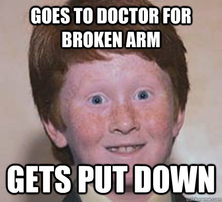 Goes to doctor for broken arm Gets put down - Goes to doctor for broken arm Gets put down  Over Confident Ginger