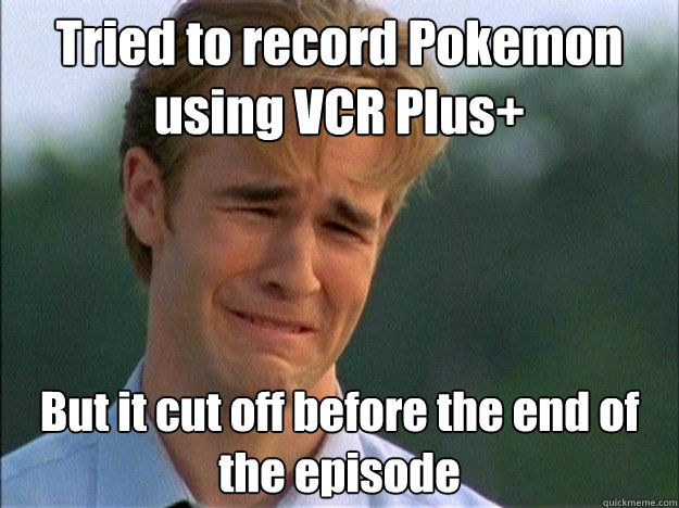 Tried to record Pokemon using VCR Plus+ But it cut off before the end of the episode  Dawson Sad