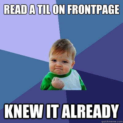 Read a TIL on frontpage Knew it already  Success Kid