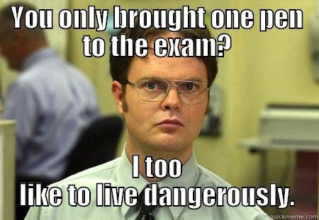 YOU ONLY BROUGHT ONE PEN TO THE EXAM? I TOO LIKE TO LIVE DANGEROUSLY. Schrute