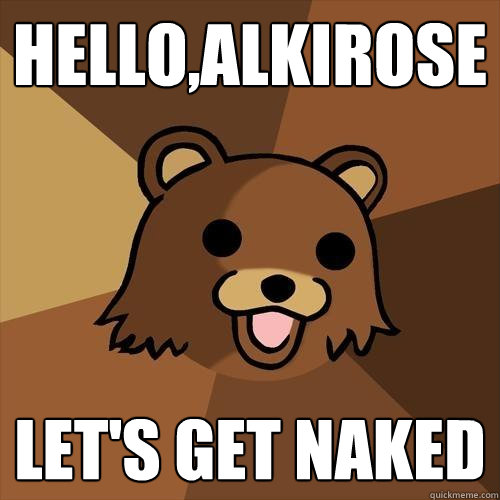 hello,alkirose let's get naked  Pedobear