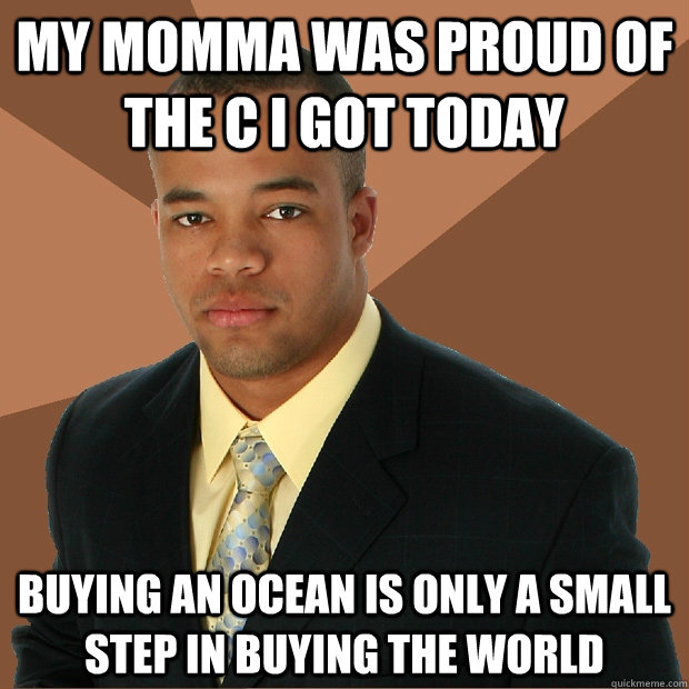 my momma was proud of the c i got today buying an ocean is only a small step in buying the world  Successful Black Man