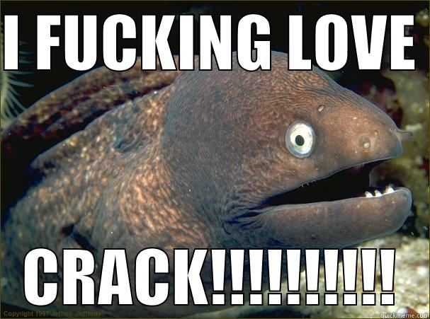 CRACKASSBLACKNKIAlove you - I FUCKING LOVE  CRACK!!!!!!!!!! Bad Joke Eel