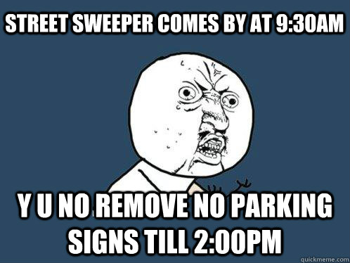 Street Sweeper comes by at 9:30am Y U no remove no parking signs till 2:00pm - Street Sweeper comes by at 9:30am Y U no remove no parking signs till 2:00pm  Y U No