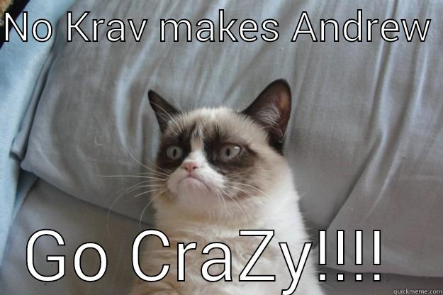 NO KRAV MAKES ANDREW  GO CRAZY!!!!  Grumpy Cat