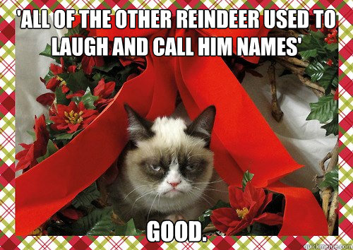 'All of the other reindeer used to laugh and call him names' Good.   A Grumpy Cat Christmas