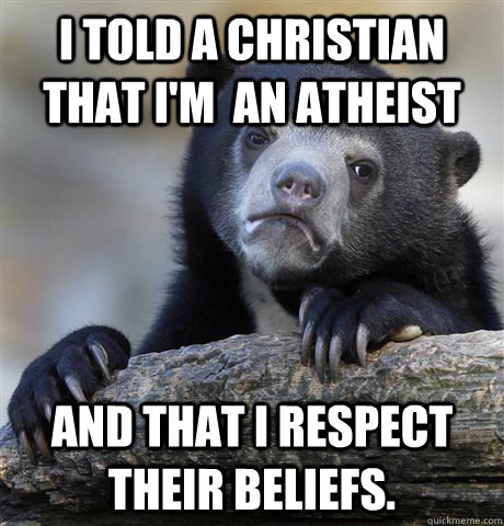 I told a christian that I'm  an atheist and that I respect their beliefs.   Confession Bear