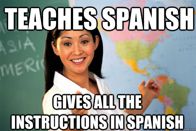 teaches spanish gives all the instructions in spanish  Unhelpful High School Teacher