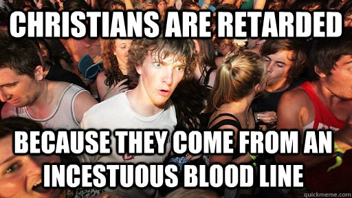 Christians are retarded because they come from an incestuous blood line  Sudden Clarity Clarence