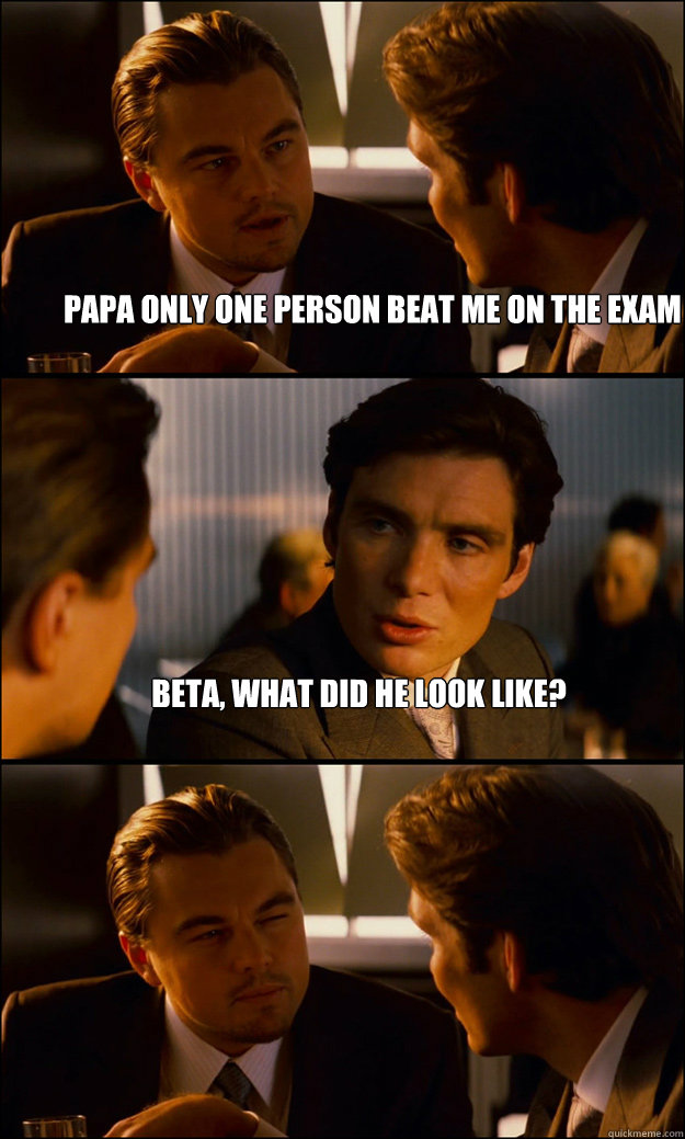 Papa only one person beat me on the exam Beta, what did he look like?   Inception