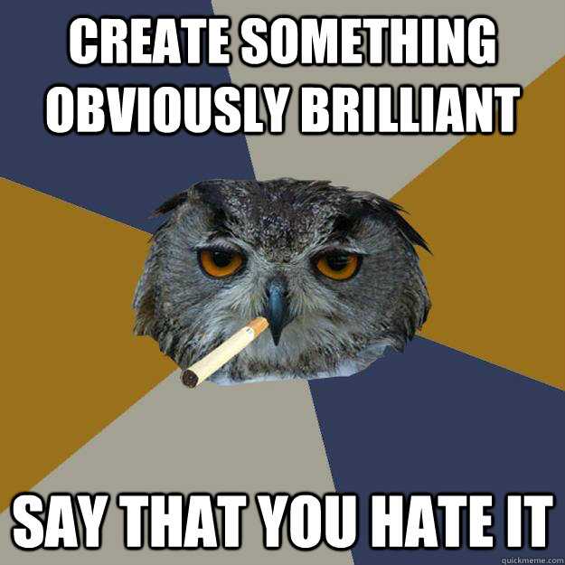 create something obviously brilliant say that you hate it  Art Student Owl