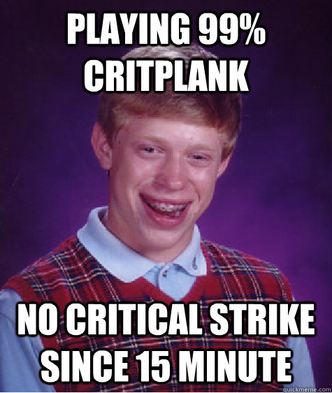 Playing 99% Critplank  no critical strike since 15 minute - Playing 99% Critplank  no critical strike since 15 minute  Bad Luck Brian