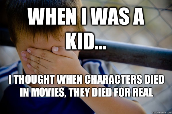 WHEN I WAS A KID... I thought when characters died in movies, they died for real - WHEN I WAS A KID... I thought when characters died in movies, they died for real  Confession kid