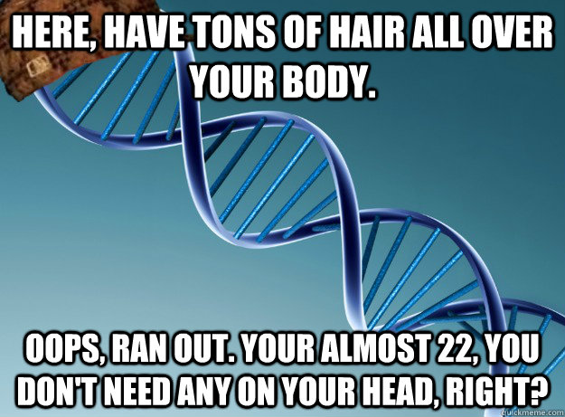 here, have tons of hair all over your body. oops, ran out. your almost 22, you don't need any on your head, right? - here, have tons of hair all over your body. oops, ran out. your almost 22, you don't need any on your head, right?  Scumbag Genetics