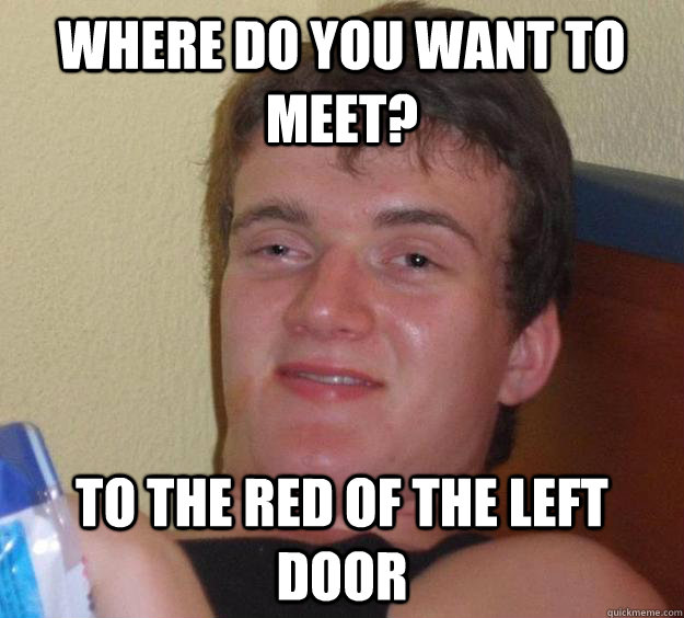 Where do you want to meet? To the red of the left door - Where do you want to meet? To the red of the left door  10 Guy