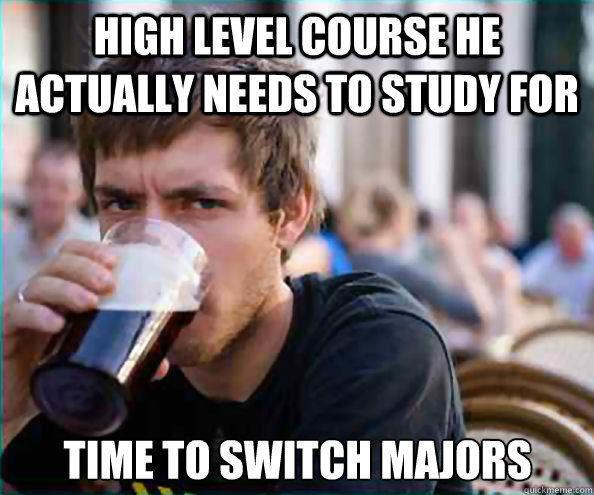 High level course he actually needs to study for Time to switch majors  Lazy College Senior