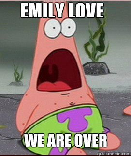 Emily Love WE ARE OVER - Emily Love WE ARE OVER  Holy Shit Patrick