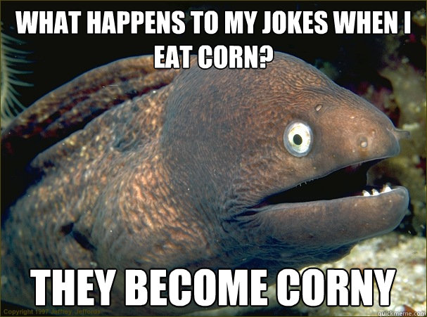 What happens to my jokes when I eat corn? They become corny  Bad Joke Eel