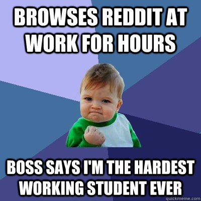 Browses Reddit at work for hours Boss says I'm the hardest working student ever  Success Kid